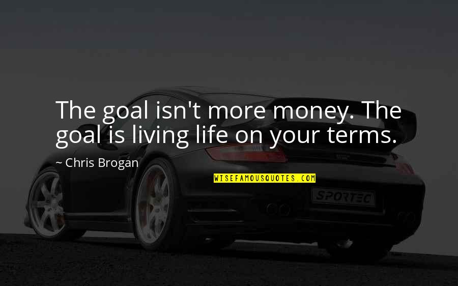 Life On My Own Terms Quotes By Chris Brogan: The goal isn't more money. The goal is