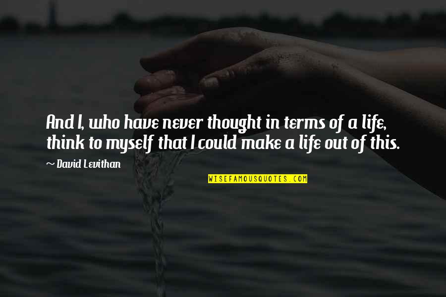 Life On My Own Terms Quotes By David Levithan: And I, who have never thought in terms