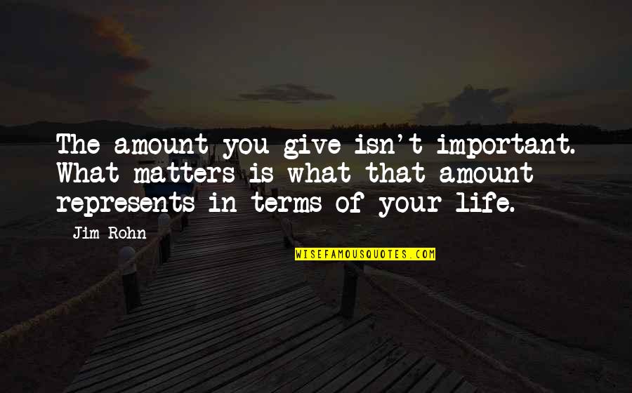 Life On My Own Terms Quotes By Jim Rohn: The amount you give isn't important. What matters