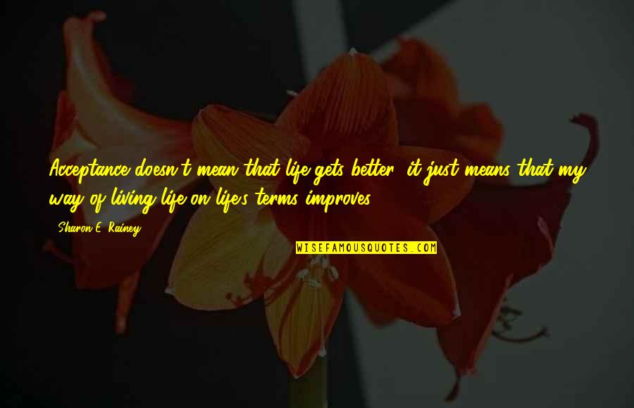 Life On My Own Terms Quotes By Sharon E. Rainey: Acceptance doesn't mean that life gets better; it Life On My Own Terms Quotes By Sharon E. Rainey: Acceptance doesn't mean that life gets better; it
