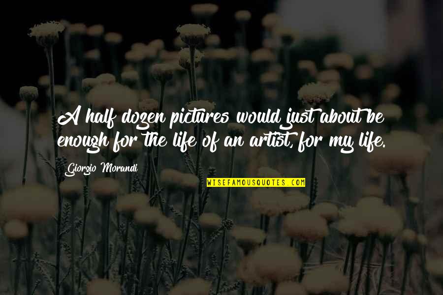 Life On Pictures Quotes By Giorgio Morandi: A half dozen pictures would just about be