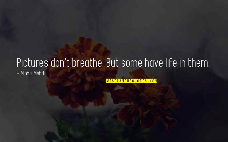 Life On Pictures Quotes By Minhal Mehdi: Pictures don't breathe. But some have life in