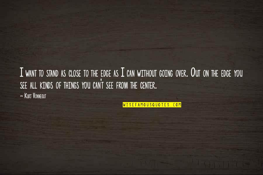 Life On The Edge Quotes By Kurt Vonnegut: I want to stand as close to the Life On The Edge Quotes By Kurt Vonnegut: I want to stand as close to the