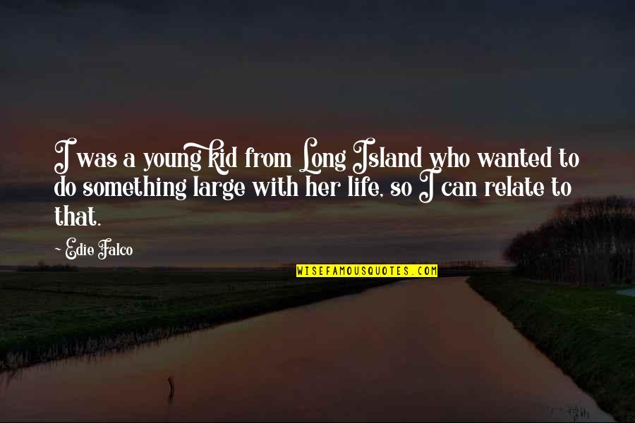 Life On The Island Quotes By Edie Falco: I was a young kid from Long Island Life On The Island Quotes By Edie Falco: I was a young kid from Long Island