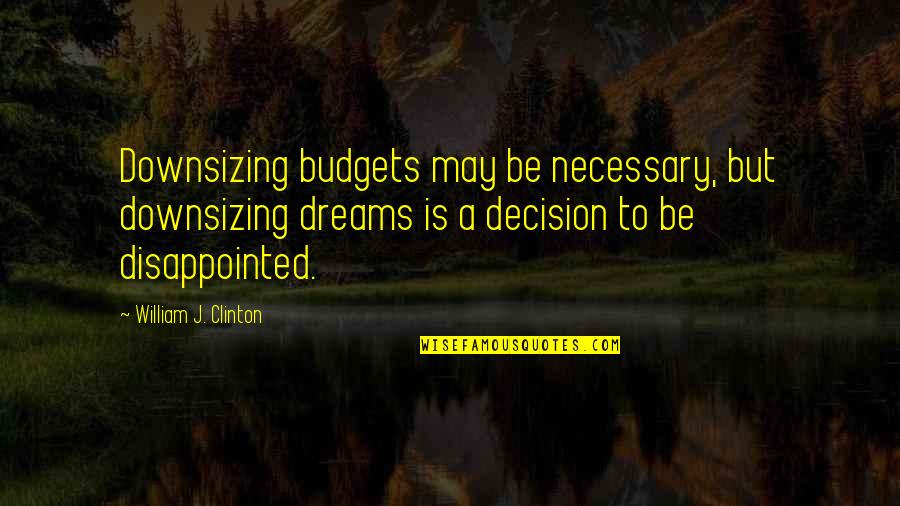 Life On The Oregon Trail Quotes By William J. Clinton: Downsizing budgets may be necessary, but downsizing dreams Life On The Oregon Trail Quotes By William J. Clinton: Downsizing budgets may be necessary, but downsizing dreams