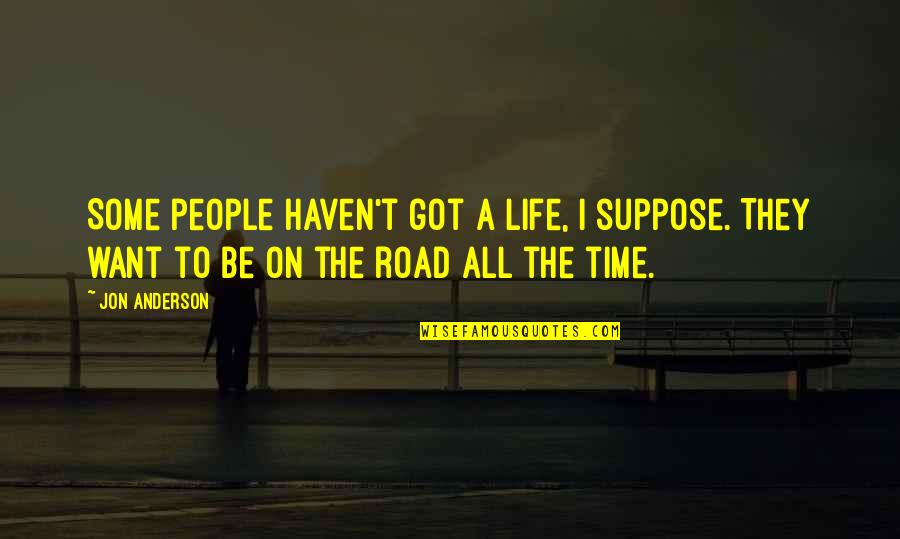 Life On The Road Quotes By Jon Anderson: Some people haven't got a life, I suppose.