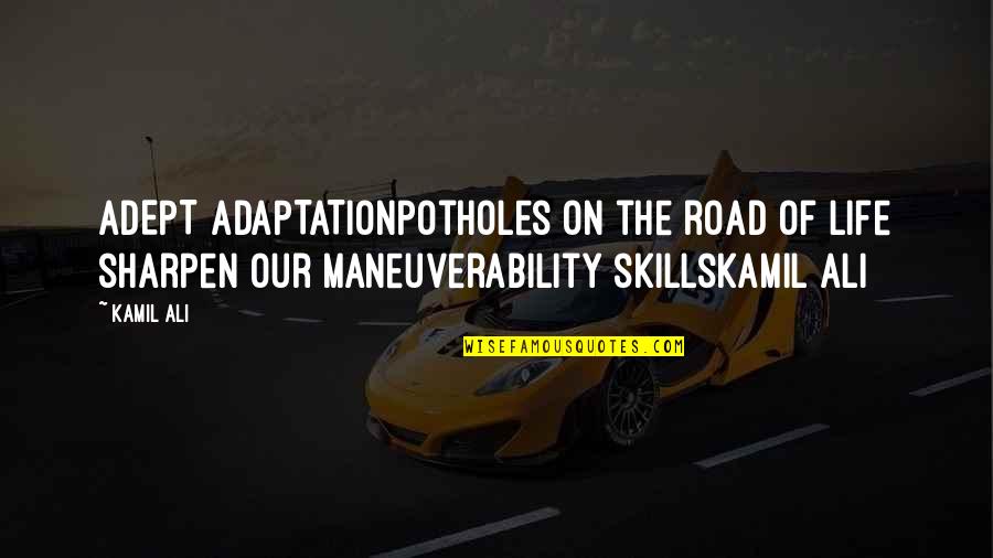 Life On The Road Quotes By Kamil Ali: ADEPT ADAPTATIONPotholes on the road of life sharpen