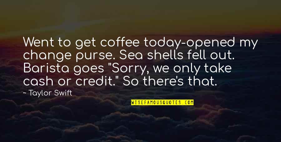 Life On The Sea Quotes By Taylor Swift: Went to get coffee today-opened my change purse.