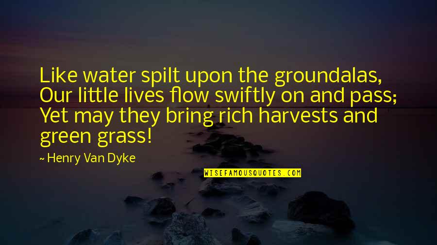Life On The Water Quotes By Henry Van Dyke: Like water spilt upon the groundalas, Our little