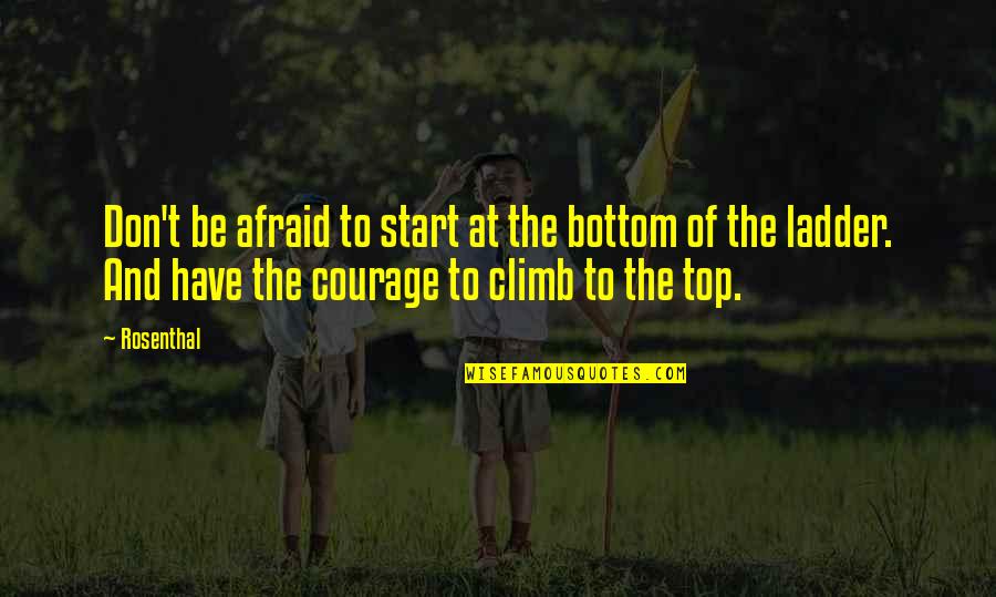 Life On Top Quotes By Rosenthal: Don't be afraid to start at the bottom