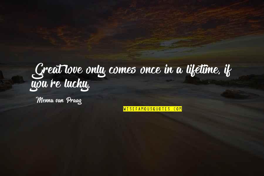 Life Once Quotes By Menna Van Praag: Great love only comes once in a lifetime,