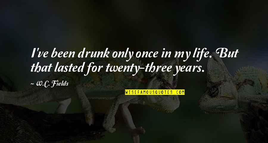 Life Once Quotes By W.C. Fields: I've been drunk only once in my life.