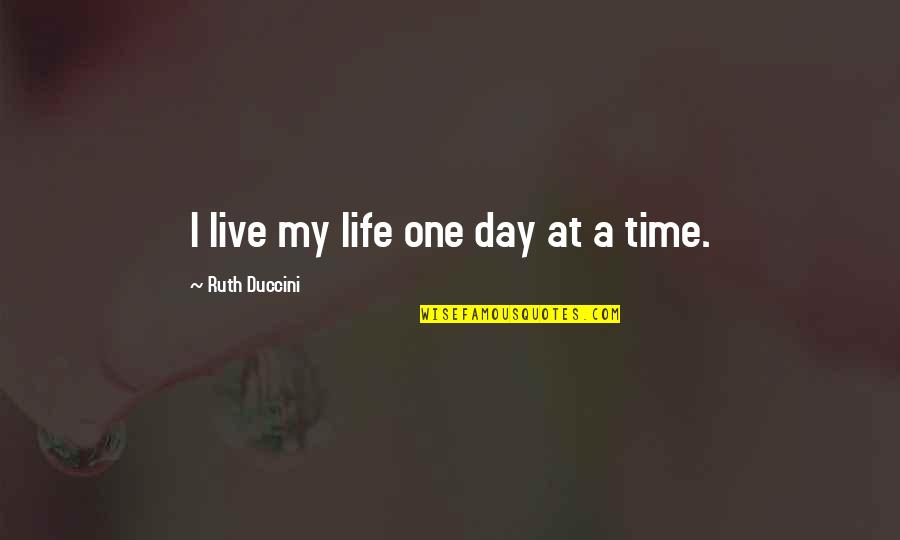 Life One Day At A Time Quotes By Ruth Duccini: I live my life one day at a