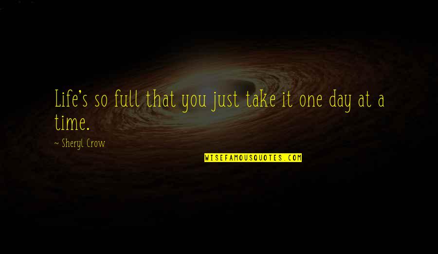 Life One Day At A Time Quotes By Sheryl Crow: Life's so full that you just take it