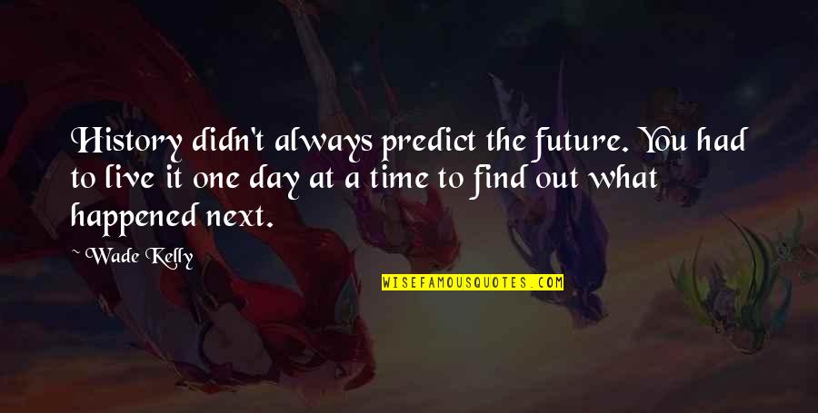 Life One Day At A Time Quotes By Wade Kelly: History didn't always predict the future. You had