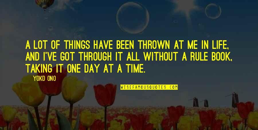 Life One Day At A Time Quotes By Yoko Ono: A lot of things have been thrown at