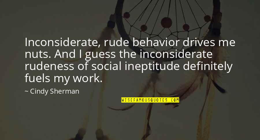 Life One Liner Quotes By Cindy Sherman: Inconsiderate, rude behavior drives me nuts. And I