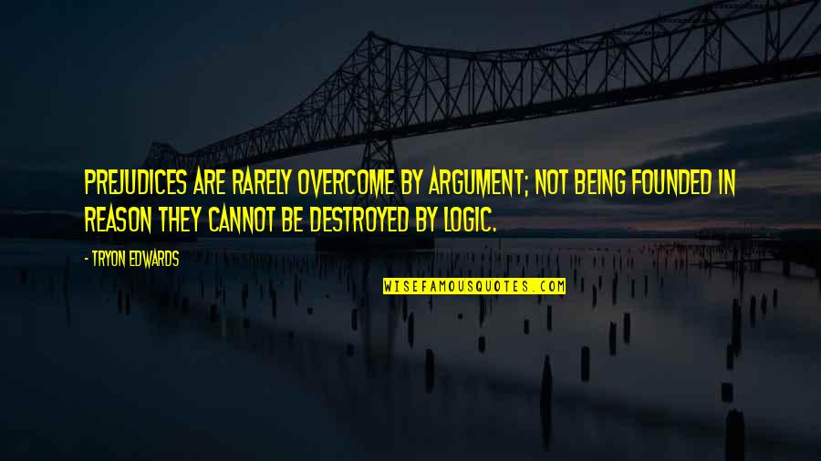 Life One Liners Quotes By Tryon Edwards: Prejudices are rarely overcome by argument; not being Life One Liners Quotes By Tryon Edwards: Prejudices are rarely overcome by argument; not being