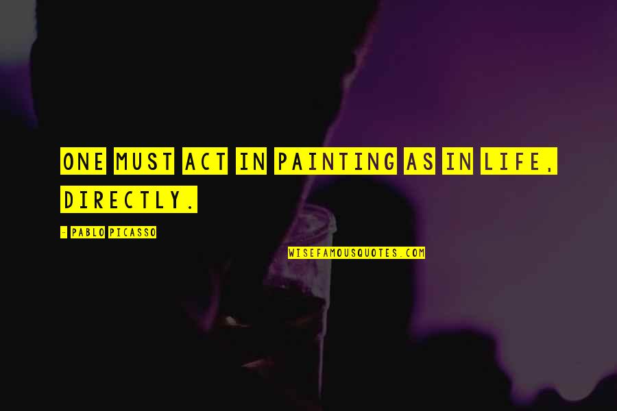 Life One Quotes By Pablo Picasso: One must act in painting as in life,