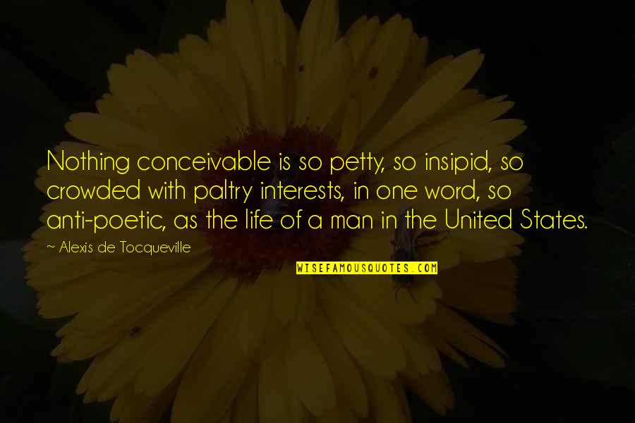 Life One Word Quotes By Alexis De Tocqueville: Nothing conceivable is so petty, so insipid, so