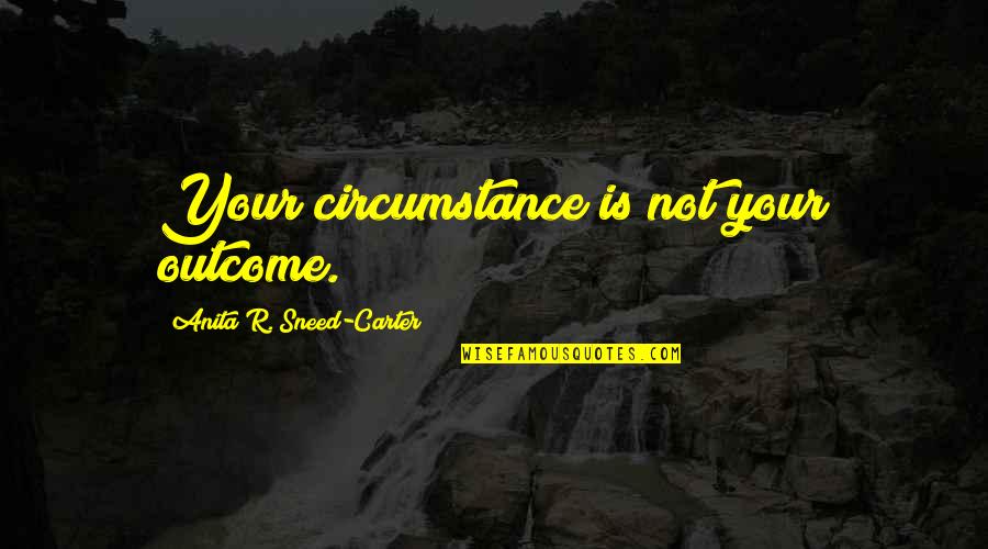 Life Only Comes Around Once Quotes By Anita R. Sneed-Carter: Your circumstance is not your outcome.
