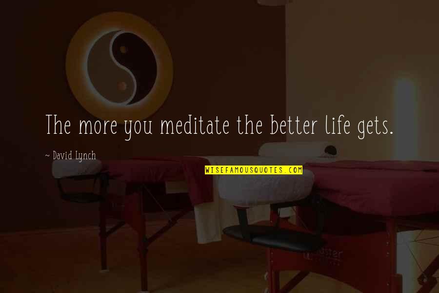 Life Only Gets Better Quotes By David Lynch: The more you meditate the better life gets.