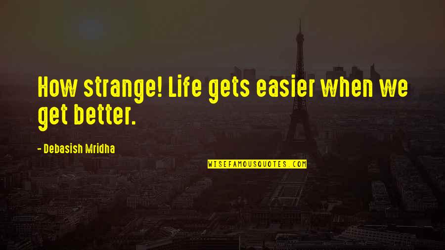 Life Only Gets Better Quotes By Debasish Mridha: How strange! Life gets easier when we get