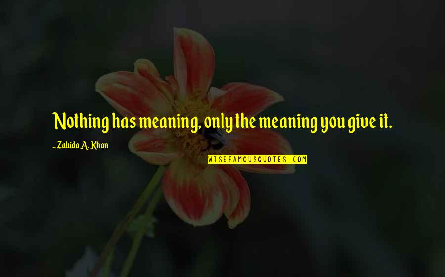 Life Only Give You Quotes By Zahida A. Khan: Nothing has meaning, only the meaning you give Life Only Give You Quotes By Zahida A. Khan: Nothing has meaning, only the meaning you give