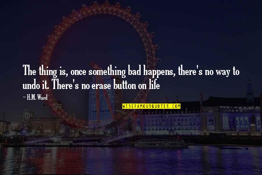 Life Only Happens Once Quotes By H.M. Ward: The thing is, once something bad happens, there's