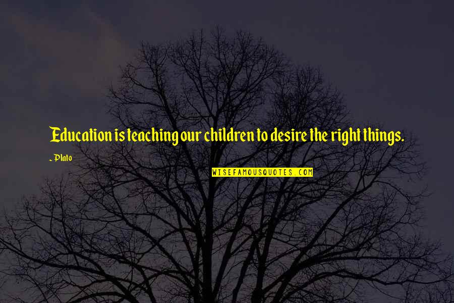 Life Only Happens Once Quotes By Plato: Education is teaching our children to desire the