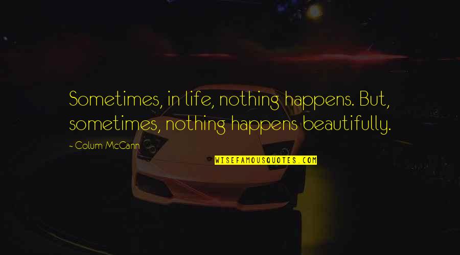 Life Only Happens Quotes By Colum McCann: Sometimes, in life, nothing happens. But, sometimes, nothing