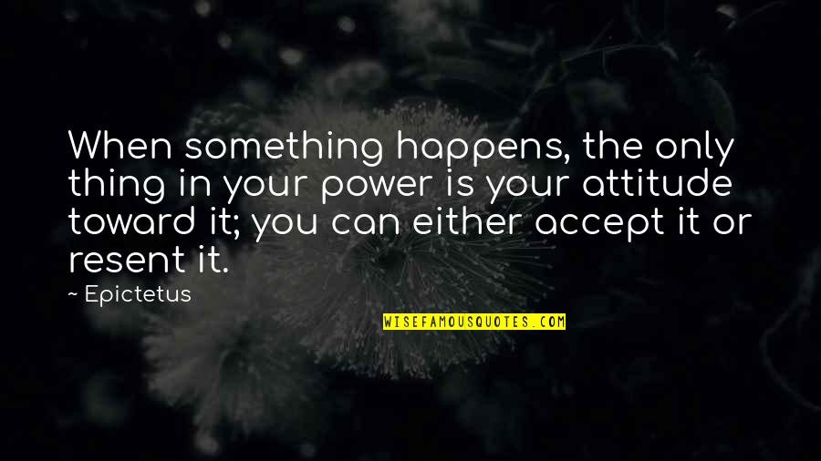 Life Only Happens Quotes By Epictetus: When something happens, the only thing in your