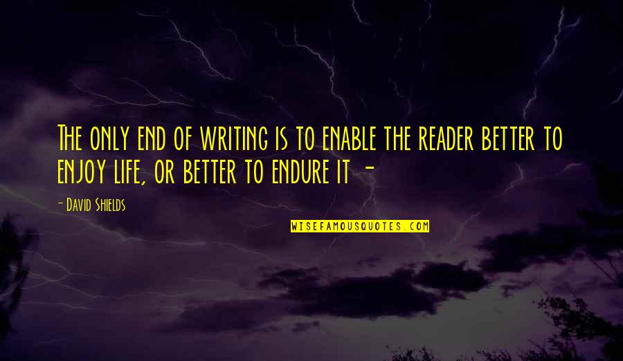 Life Only Quotes By David Shields: The only end of writing is to enable