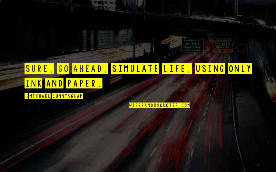 Life Only Quotes By Michael Cunningham: Sure, go ahead, simulate life, using only ink