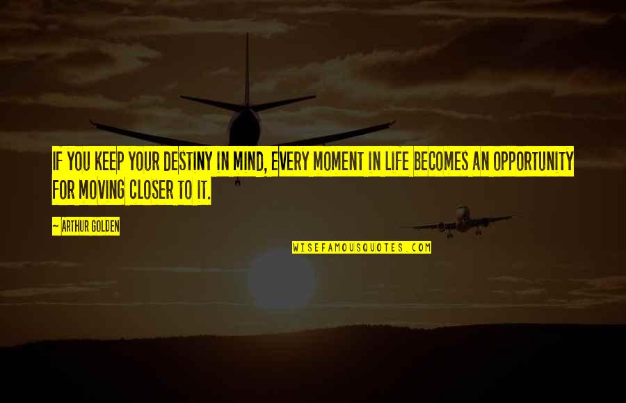 Life Opportunity Quotes By Arthur Golden: If you keep your destiny in mind, every