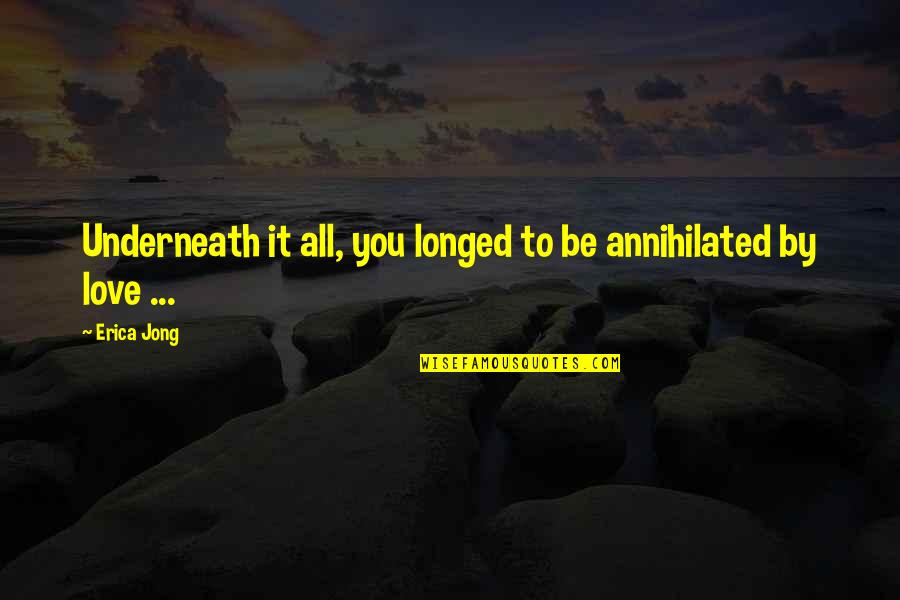 Life Or Death Moments Quotes By Erica Jong: Underneath it all, you longed to be annihilated