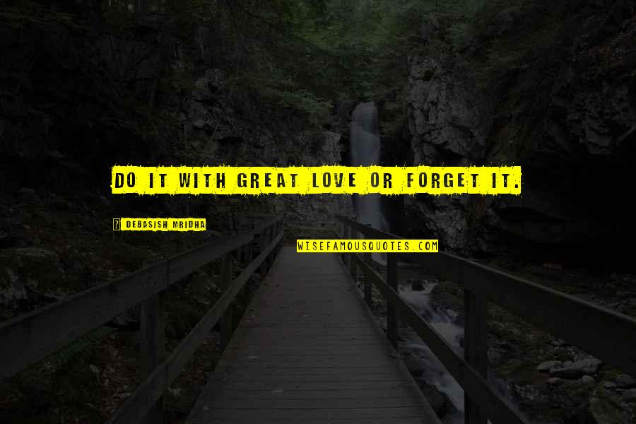Life Or Inspirational Quotes By Debasish Mridha: Do it with great love or forget it. Life Or Inspirational Quotes By Debasish Mridha: Do it with great love or forget it.