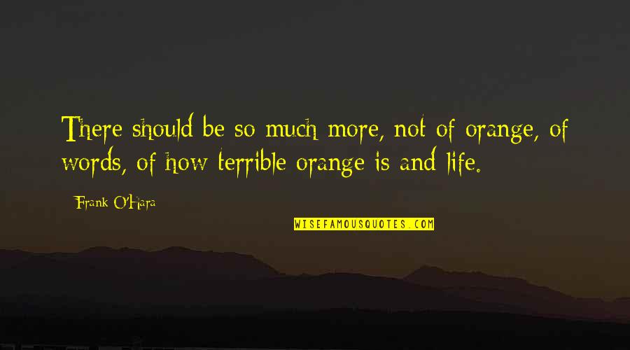 Life Orange Quotes By Frank O'Hara: There should be so much more, not of Life Orange Quotes By Frank O'Hara: There should be so much more, not of
