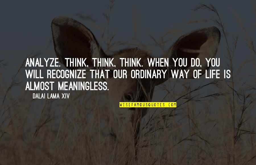 Life Ordinary Quotes By Dalai Lama XIV: Analyze. Think, think, think. When you do, you
