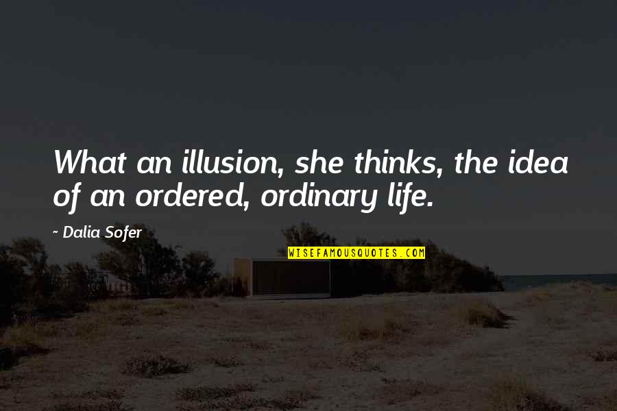 Life Ordinary Quotes By Dalia Sofer: What an illusion, she thinks, the idea of