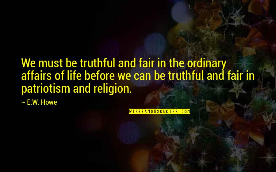 Life Ordinary Quotes By E.W. Howe: We must be truthful and fair in the