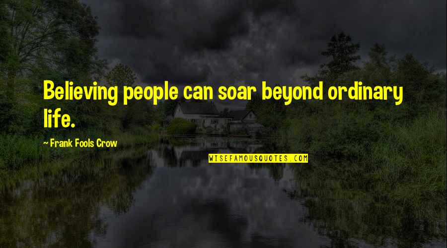 Life Ordinary Quotes By Frank Fools Crow: Believing people can soar beyond ordinary life.