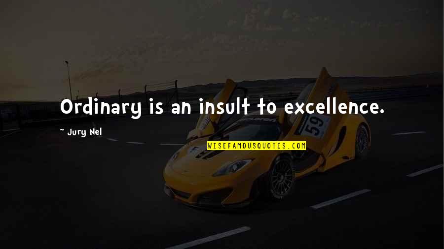 Life Ordinary Quotes By Jury Nel: Ordinary is an insult to excellence.