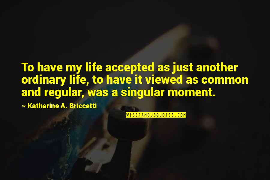 Life Ordinary Quotes By Katherine A. Briccetti: To have my life accepted as just another
