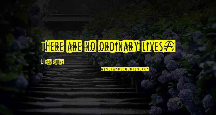 Life Ordinary Quotes By Ken Burns: There are no ordinary lives.