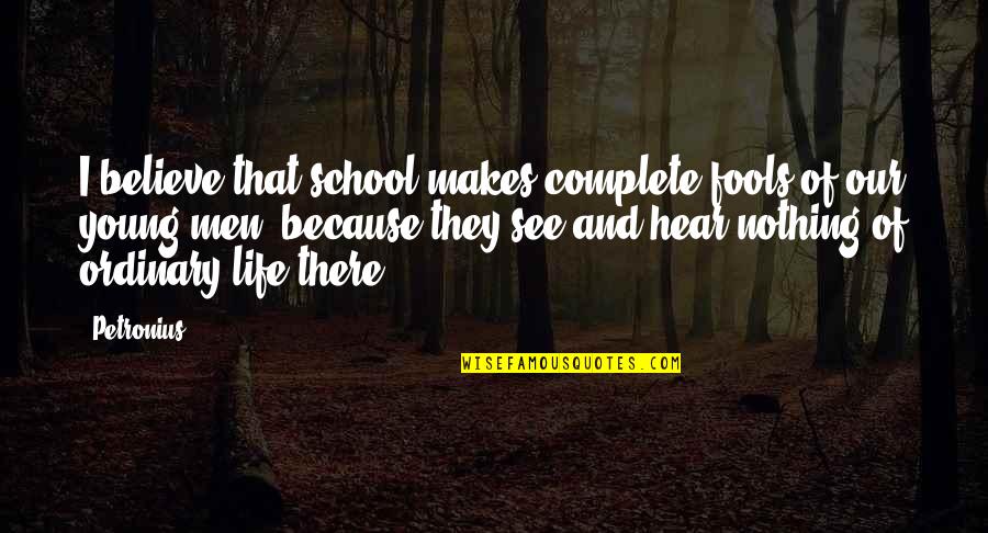 Life Ordinary Quotes By Petronius: I believe that school makes complete fools of