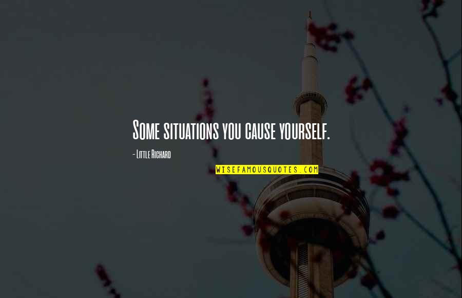 Life Orizont Quotes By Little Richard: Some situations you cause yourself. Life Orizont Quotes By Little Richard: Some situations you cause yourself.