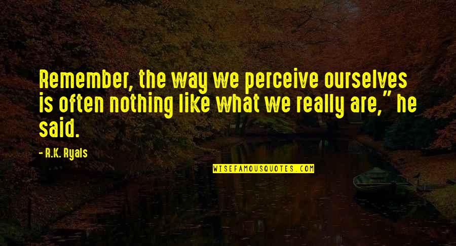 Life Orizont Quotes By R.K. Ryals: Remember, the way we perceive ourselves is often Life Orizont Quotes By R.K. Ryals: Remember, the way we perceive ourselves is often