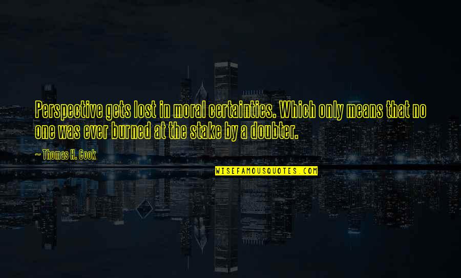 Life Orizont Quotes By Thomas H. Cook: Perspective gets lost in moral certainties. Which only Life Orizont Quotes By Thomas H. Cook: Perspective gets lost in moral certainties. Which only