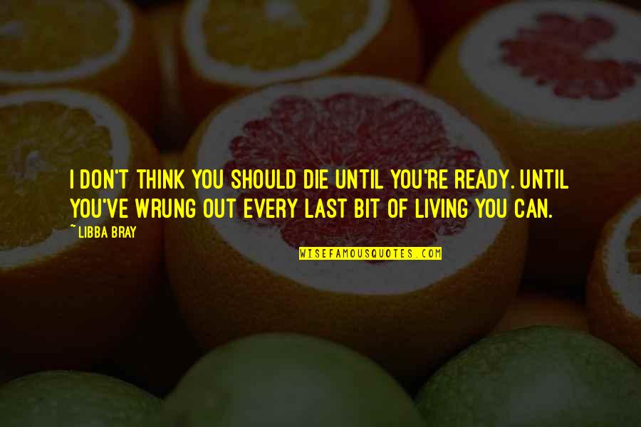 Life Out Of Death Quotes By Libba Bray: I don't think you should die until you're Life Out Of Death Quotes By Libba Bray: I don't think you should die until you're